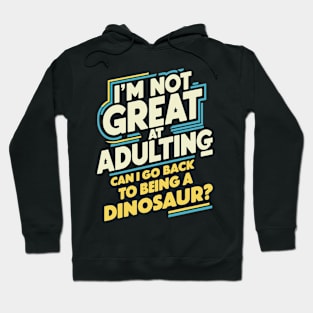 I'm Not Great At Adulting, Can I Go Back To Being A Dinosaur? Hoodie